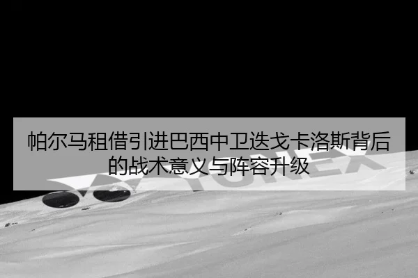帕尔马租借引进巴西中卫迭戈卡洛斯背后的战术意义与阵容升级（bandao）