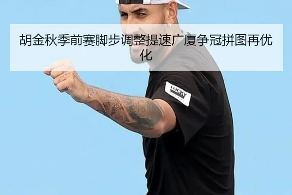 胡金秋季前赛脚步调整提速广厦争冠拼图再优化（bandao）